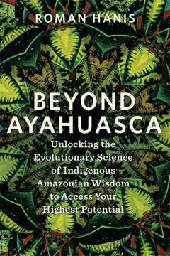 Bild på Beyond Ayahuasca: Unlocking the Evolutionary Science of Indigenous Amazonian Wisdom to Access Your Highest Potential